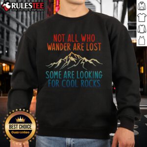 Alt Text: Awesome sweatshirt with 'Not All Who Wander Are Lost, Some Are Looking For Cool Rocks' design in a stylish font.