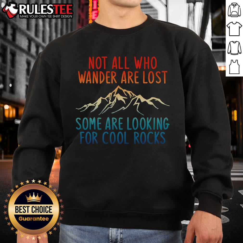 Alt Text: Awesome sweatshirt with 'Not All Who Wander Are Lost, Some Are Looking For Cool Rocks' design in a stylish font.