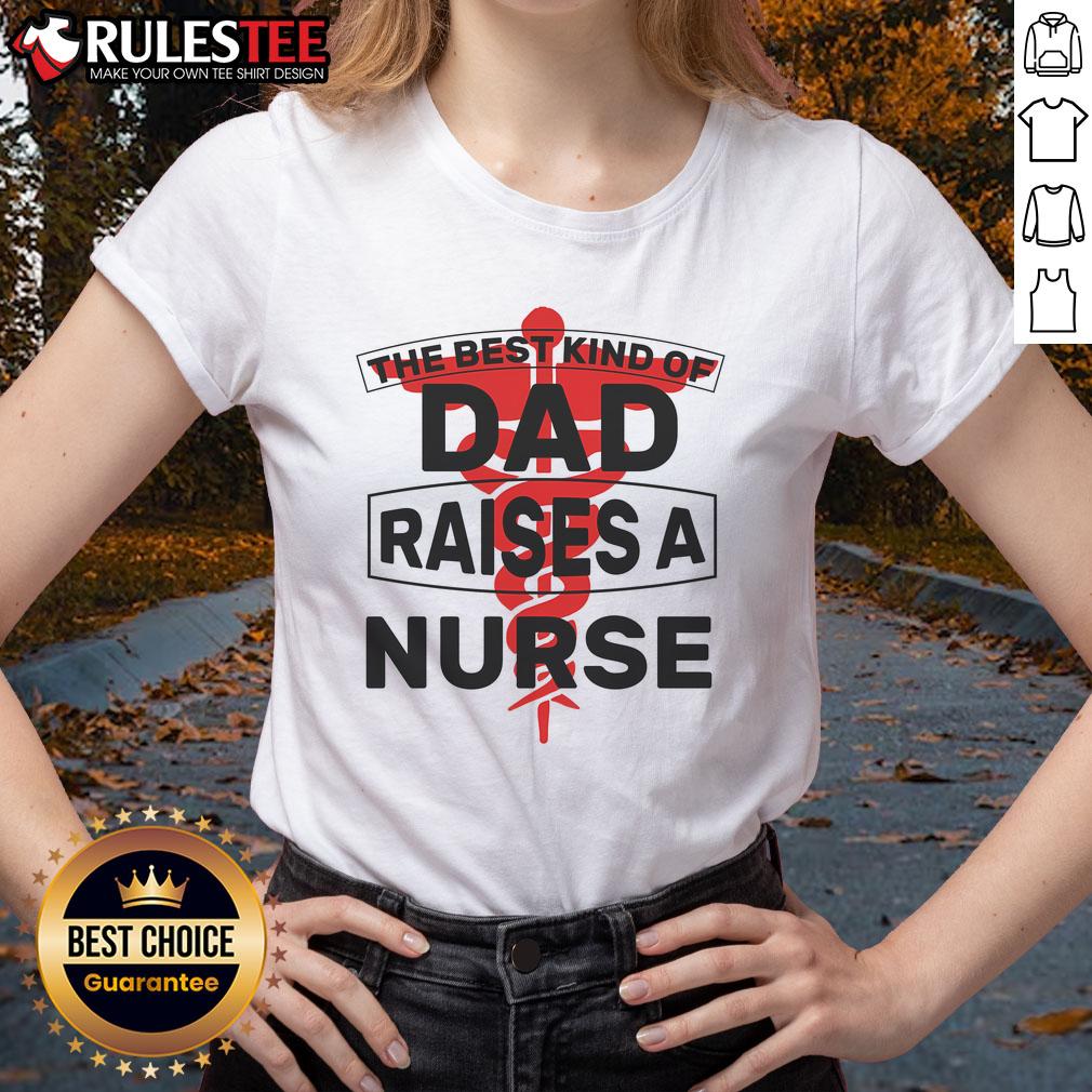 Awesome The Best Kind Of Dad Raised A Nurse Ladies Tee featuring a stylish design perfect for proud nurse daughters.