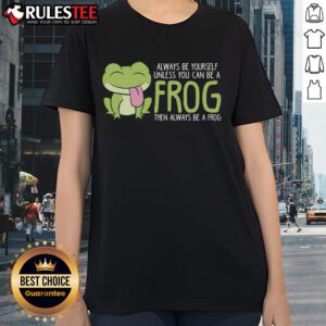 Cute frog graphic on a ladies tee with the quote Always be yourself unless you can be a frog. Fun and quirky design!