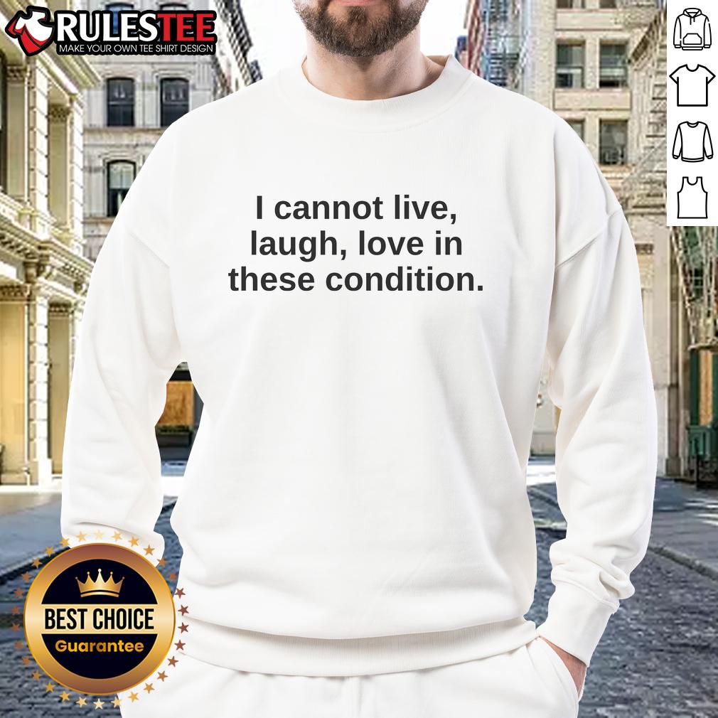 Alt Text: Funny I Cannot Live Laugh Love In These Condition Sweatshirt displayed on a model featuring a humorous design.