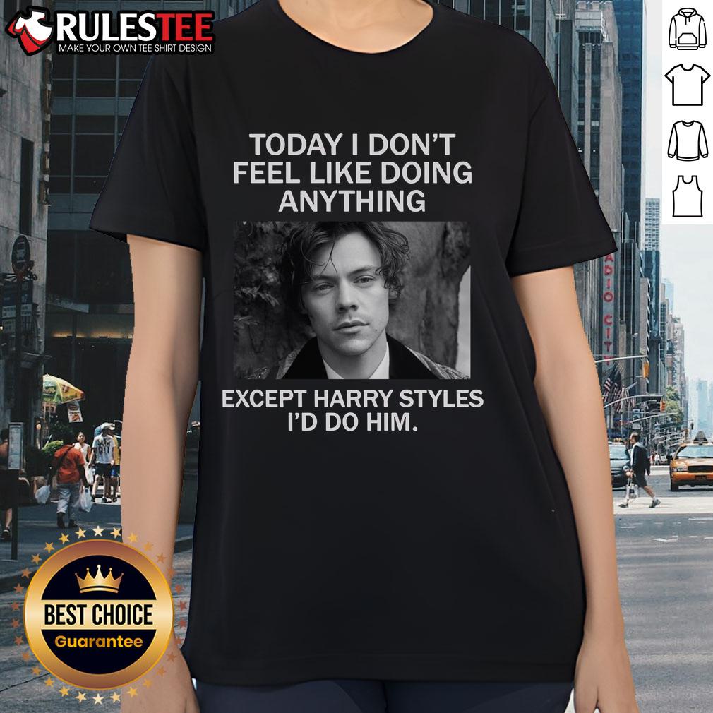 Awesome Today I Don't Feel Like Doing Anything Except Harry Styles Ladies Tee featuring fun graphic design.