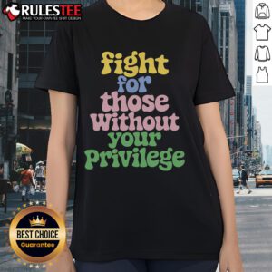 Cute Fight for Those Without Your Privilege Civil Rights Ladies Tee featuring bold graphics and empowering message.