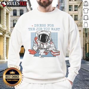 Funny dress for the job you want astronaut office worker sweatshirt featuring a playful space-themed design.