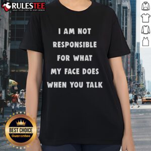 Funny 'I Am Not Responsible For What My Face Does When You Talk' ladies tee showcasing humor and stylish design.