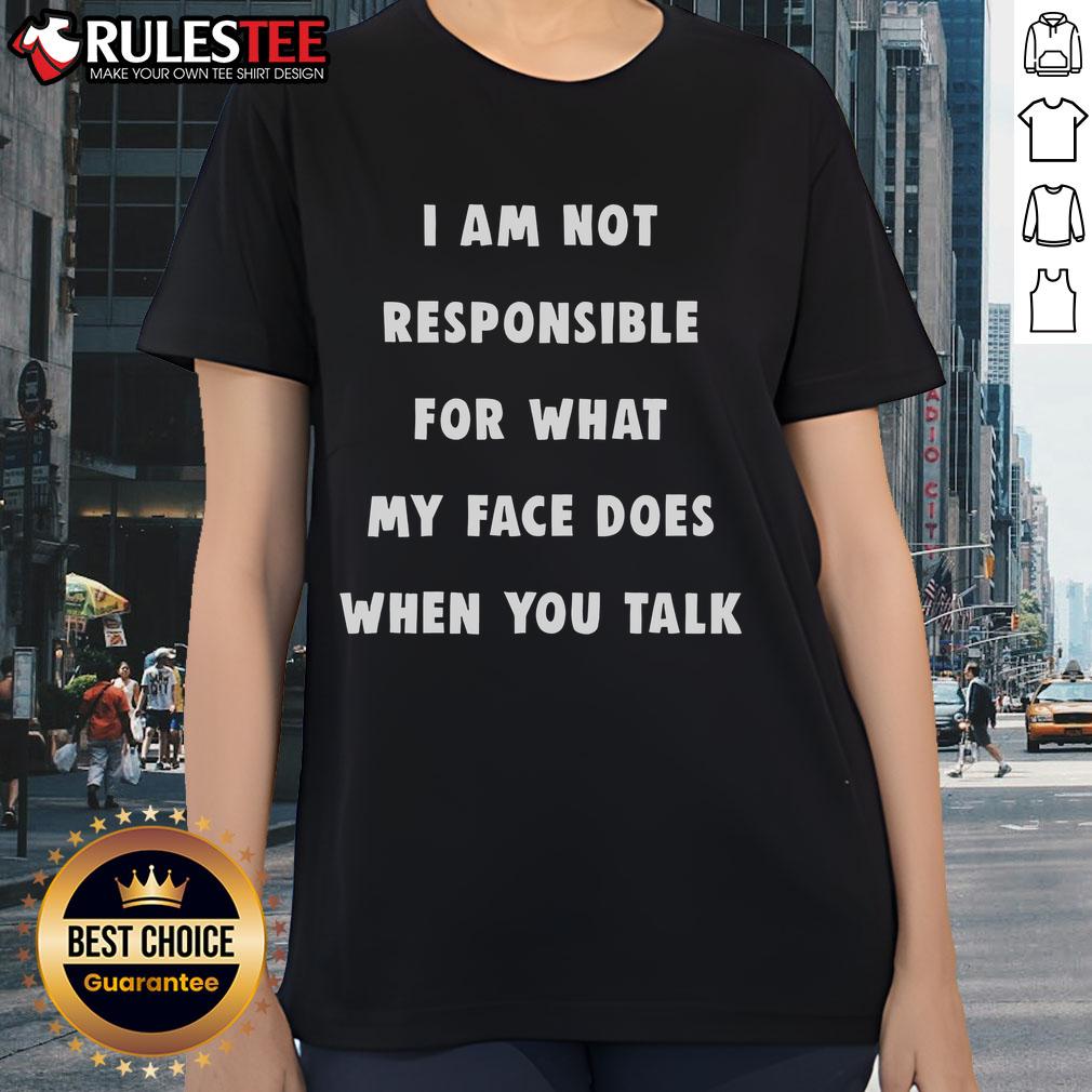 Funny 'I Am Not Responsible For What My Face Does When You Talk' ladies tee showcasing humor and stylish design.