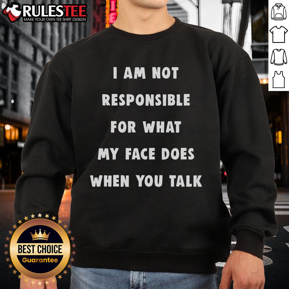 Funny sweatshirt with the phrase 'I Am Not Responsible For What My Face Does When You Talk' for casual wear.