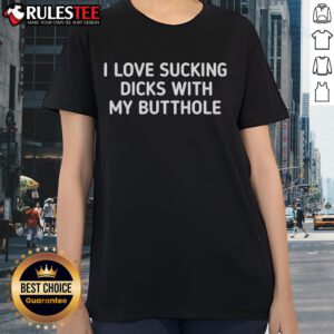 Funny I Love Sucking Dicks With My Butthole Ladies Tee, featuring humorous graphic design on a stylish women's shirt.