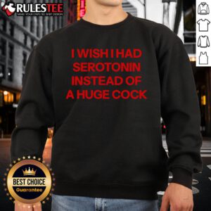 Funny sweatshirt featuring 'I Wish I Had Serotonin Instead of a Huge Cock' graphic, perfect for humor lovers.
