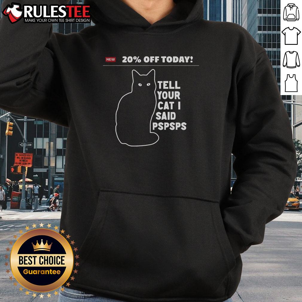 Alt Text: Funny hoodie with '20% Off Today! Tell Your Cat I Said Pspsps' text, perfect for cat lovers and humor enthusiasts.