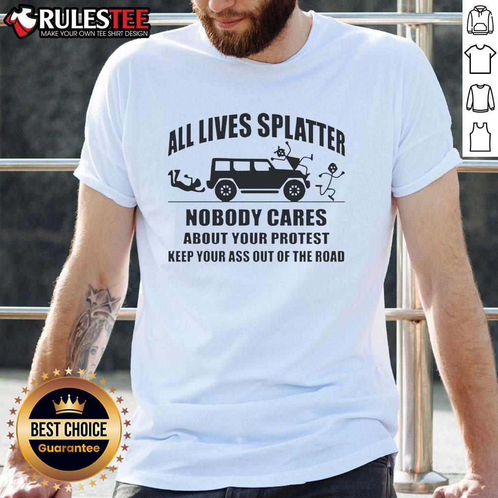 Alt Text: Funny All Lives Splatter T-Shirt with protest slogan Nobody Cares About Your Protest, Keep Your Ass Off The Road.