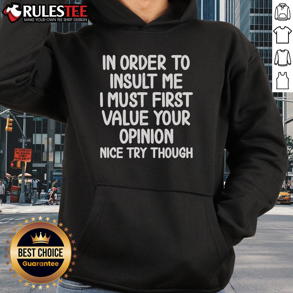 Funny hoodie with the quote: 'In order to insult me, I must first value your opinion. Nice try though!' Perfect for humor lovers.