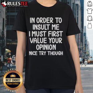 Funny ladies tee with text: 'In order to insult me, I must first value your opinion. Nice try though!'