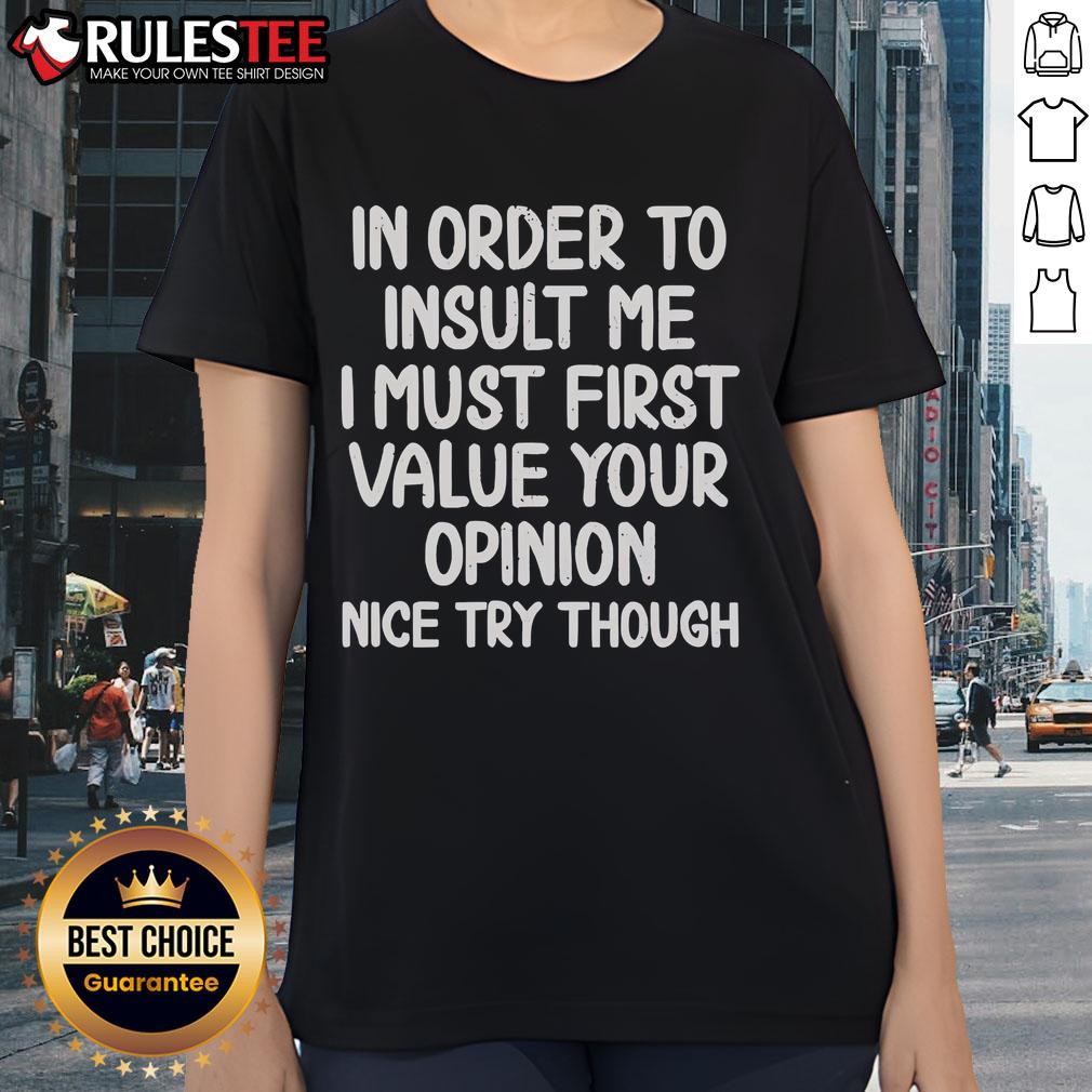 Funny ladies tee with text: 'In order to insult me, I must first value your opinion. Nice try though!'
