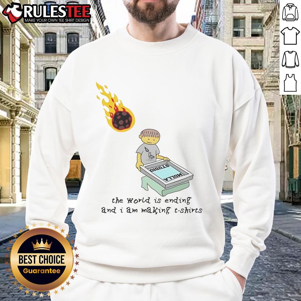 Funny sweatshirt design saying 'The World Is Ending And I Am Making Sweatshirt' perfect for humor lovers.
