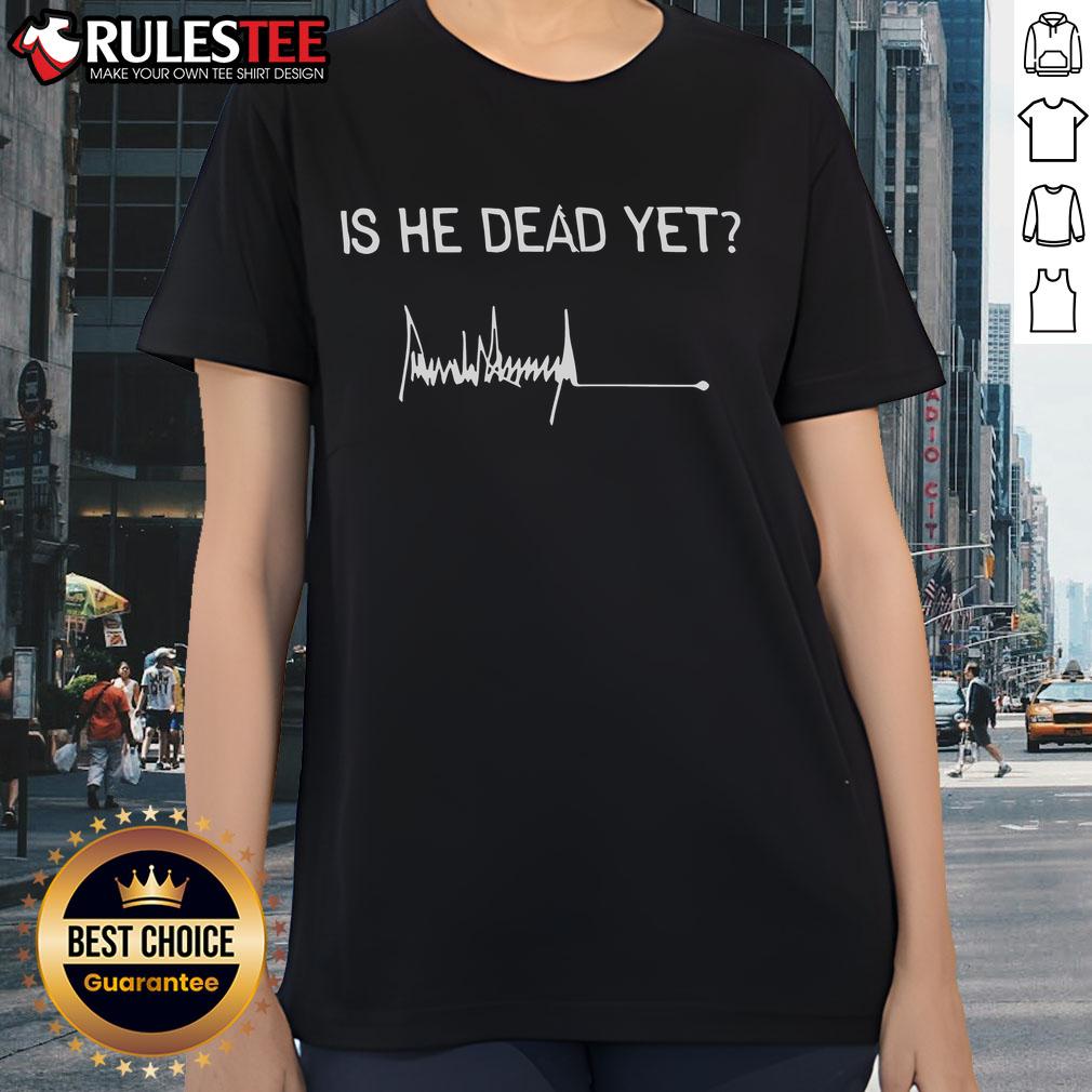 Good Is He Dead Yet Trump Signature Ladies Tee showcasing a stylish design perfect for political humor and casual wear.