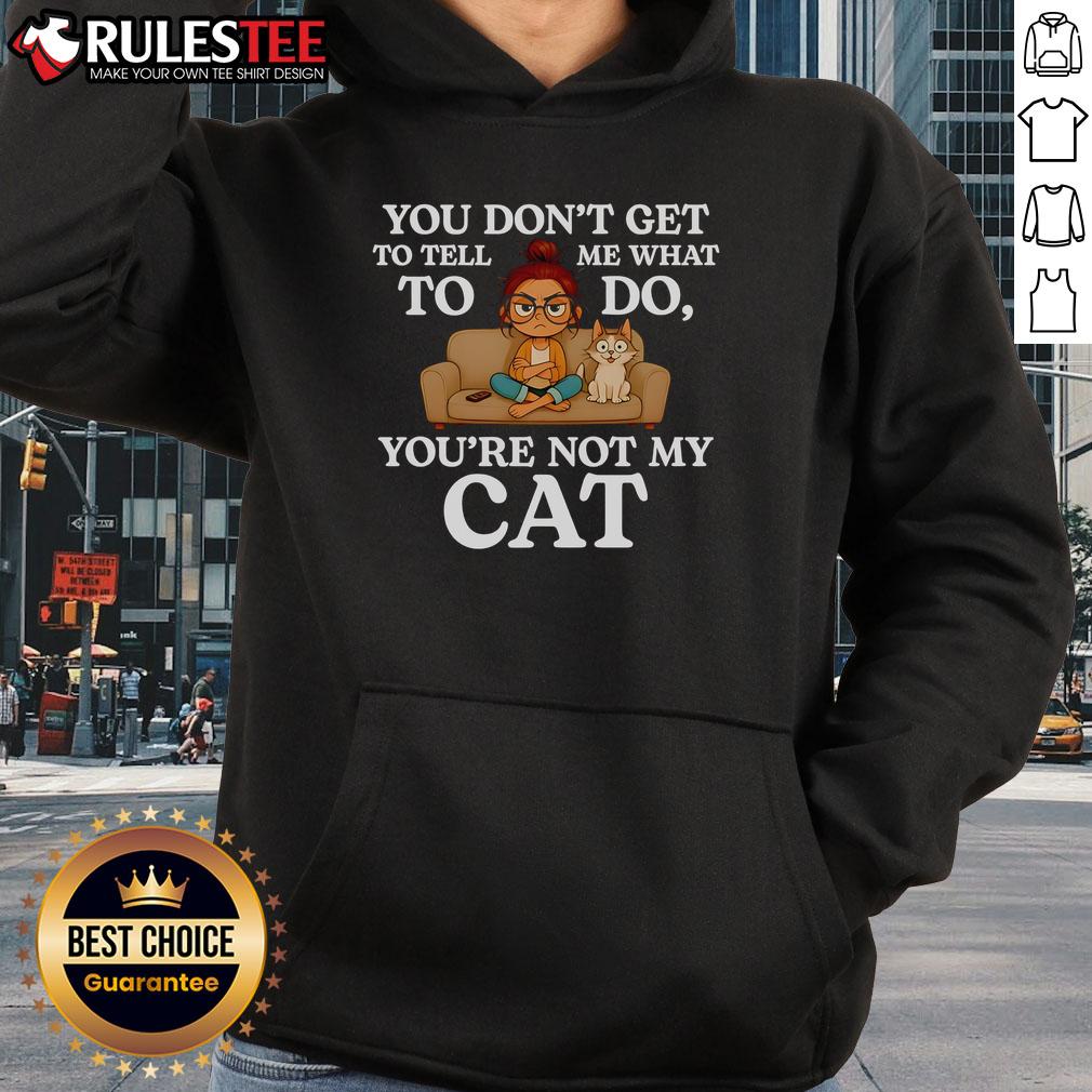 Alt Text: Funny 'You Don't Get To Tell Me What To Do, You're Not My Cat' hoodie design for cat lovers and pet enthusiasts.