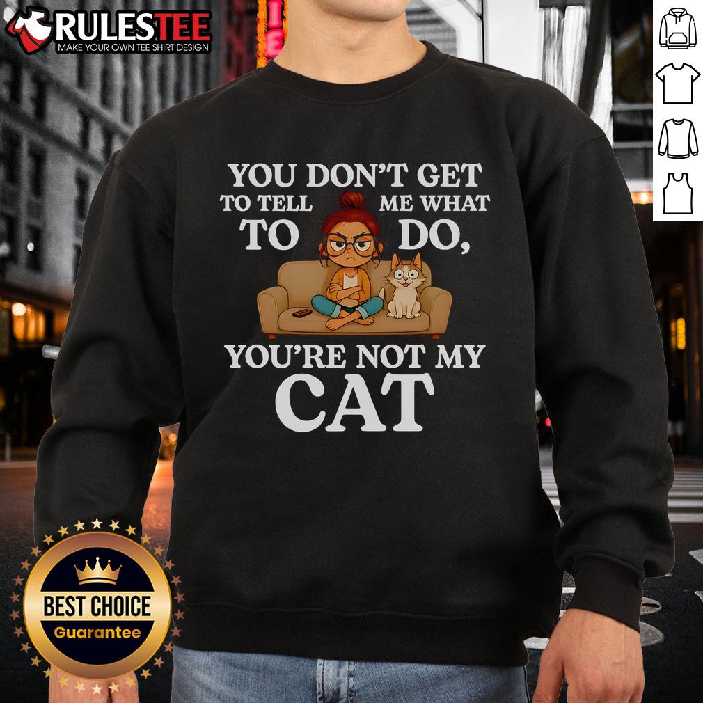 Funny 'Nice You Don't Get To Tell Me What To Do You're Not My Cat' sweatshirt design featuring a playful cat illustration.