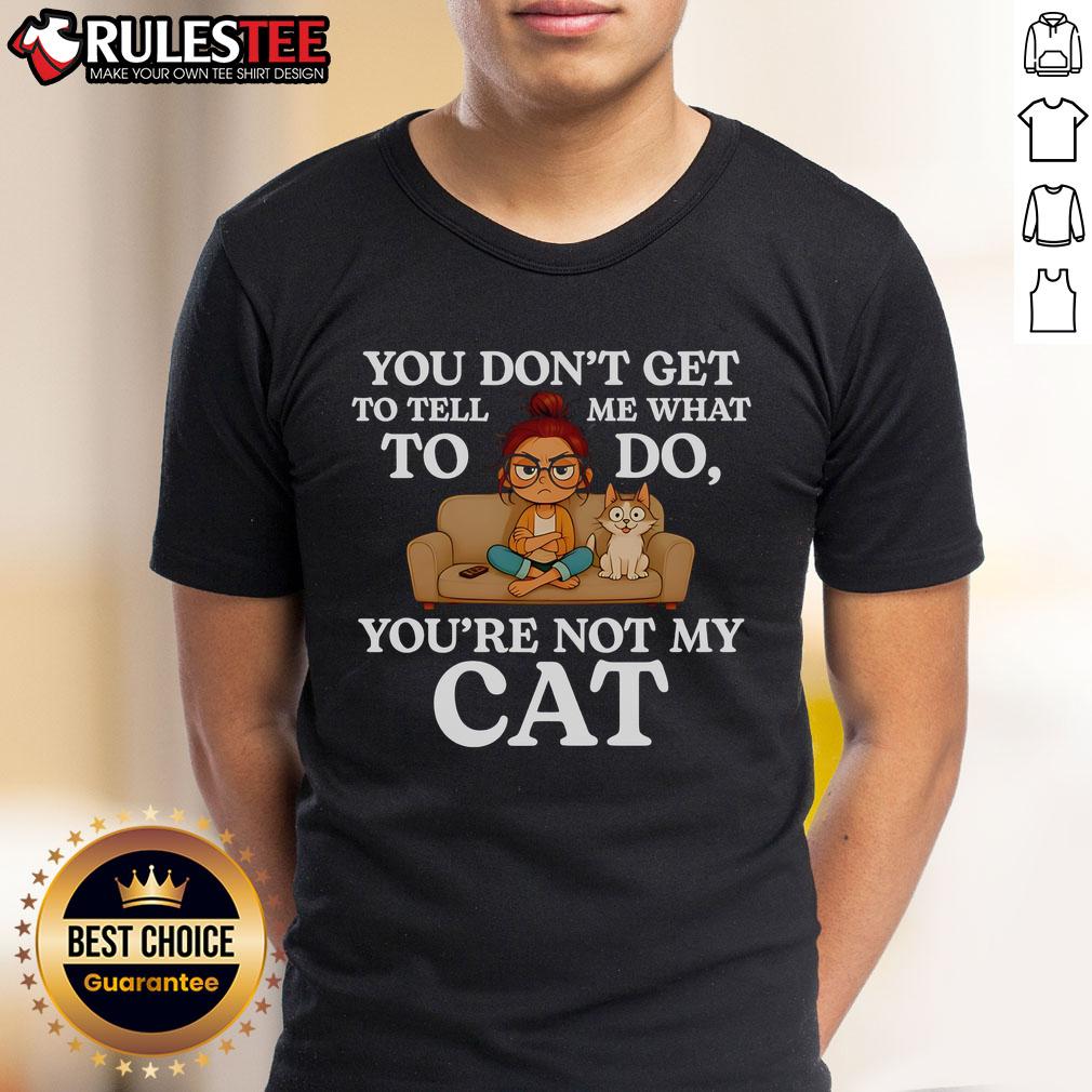 Funny 'You Don't Get To Tell Me What To Do You're Not My Cat' T-Shirt design featuring a playful cat graphic.