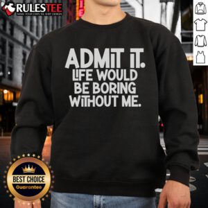 Alt Text: Classic sweatshirt featuring the phrase Top Admit It, Life Would Be Boring Without Me, perfect for casual style.