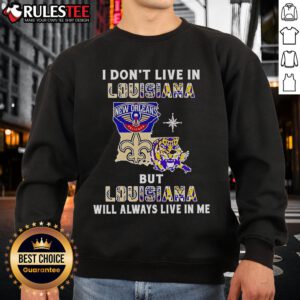 Alt Text: Official I Don't Live in Louisiana But Louisiana Will Always Live in Me sweatshirt featuring sports team graphics.