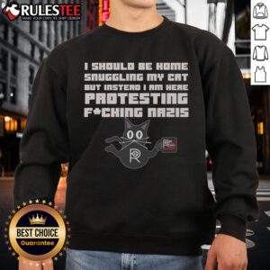 Funny protest sweatshirt: 'I should be home snuggling my cat but instead I am here protesting Nazis' a humorous statement.