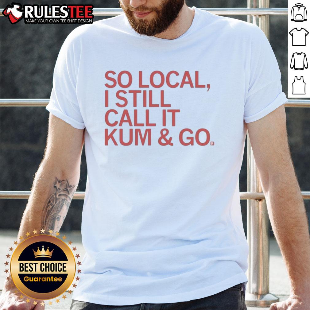 Good So Local I Still Call It Kum And Go T-Shirt featuring a fun graphic design, perfect for local pride and casual wear.