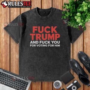 Premium washed t-shirt featuring 'F*ck Trump and F*ck You for Voting for Him' graphic, perfect for political statement wear.