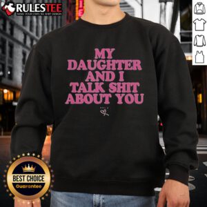 Premium My Daughter And I Talk Shit About You Sweatshirt featuring a stylish design perfect for casual outings.