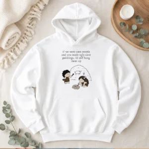 Pretty If We Were Cave People And You Made Ugly Cave Paintings I Would Still Hang Them Up Hoodie