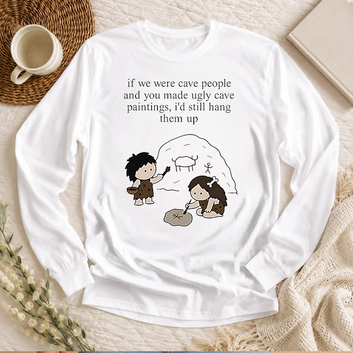 Pretty If We Were Cave People And You Made Ugly Cave Paintings I Would Still Hang Them Up Long Sleeve Shirt